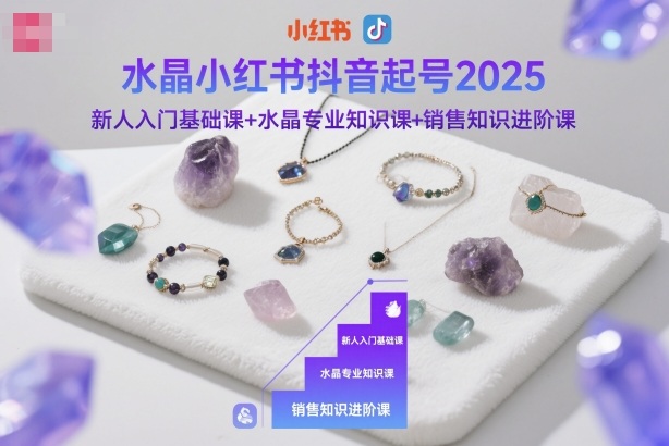 水晶小红书抖音起号2025,新人入门基础课+水晶专业知识课+销售知识进阶课-小优资源网