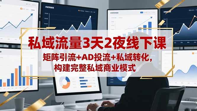 (16483期)私域流量3天2夜线下课,矩阵引流+AD投流+私域转化,构建完整私域商业模式-小优资源网