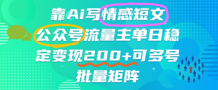 靠AI写情感短文,公众号流量主日入2张+,可多号批量矩阵-小优资源网