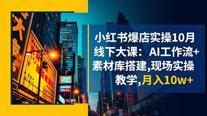 (16490期)小红书爆店实操10月线下大课:AI工作流+素材库搭建,现场实操教学,月入10w+-小优资源网
