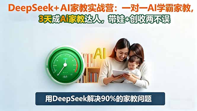 DeepSeek+AI家教实战营:1对1AI学霸家教,3天成Ai家教达人,带娃+创收两不误-小优资源网
