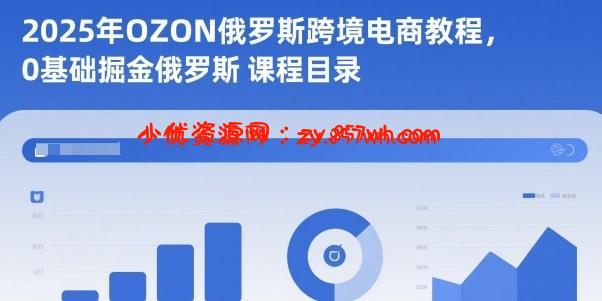 2025年OZON俄罗斯跨境电商教程,0基础掘金俄罗斯-小优资源网